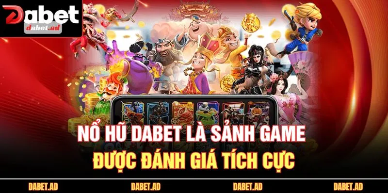 Nổ hũ DABET là sảnh game được đánh giá tích cực